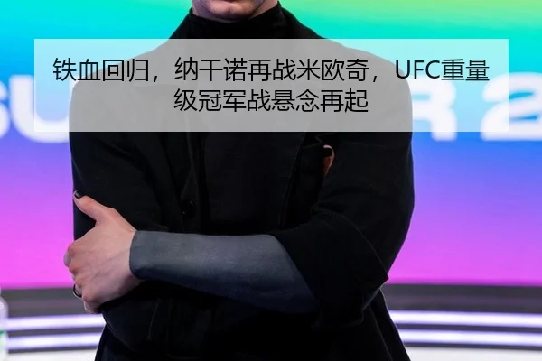 铁血回归，纳干诺再战米欧奇，UFC重量级冠军战悬念再起