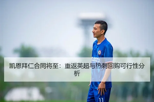 凯恩拜仁合同将至：重返英超与热刺回购可行性分析