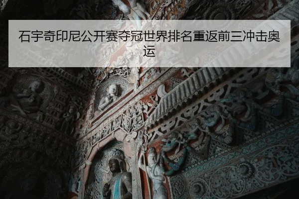 石宇奇印尼公开赛夺冠世界排名重返前三冲击奥运