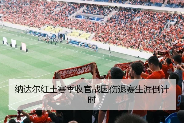 纳达尔红土赛季收官战因伤退赛生涯倒计时