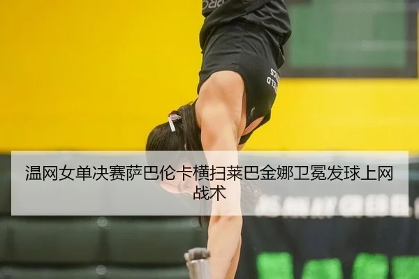 温网女单决赛萨巴伦卡横扫莱巴金娜卫冕发球上网战术
