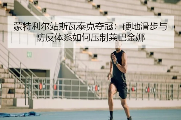蒙特利尔站斯瓦泰克夺冠：硬地滑步与防反体系如何压制莱巴金娜